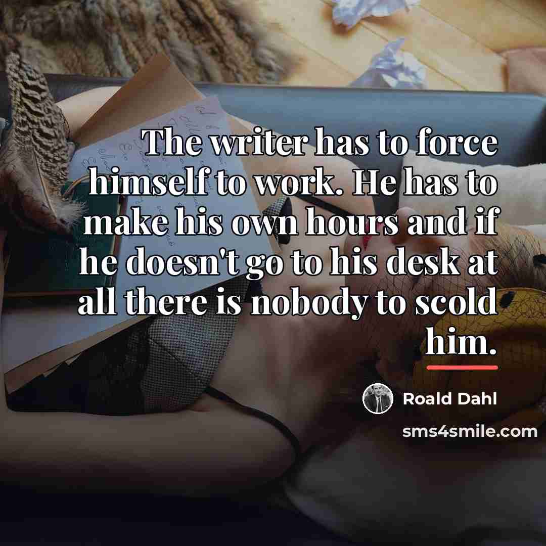 “The writer has to force himself to work. He has…” quote by Roald Dahl