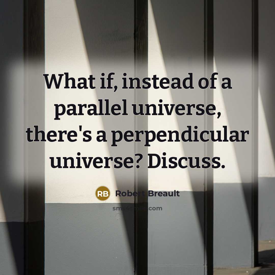 “What if, instead of a parallel universe, there's a perpendicular…” quote by Robert Breault