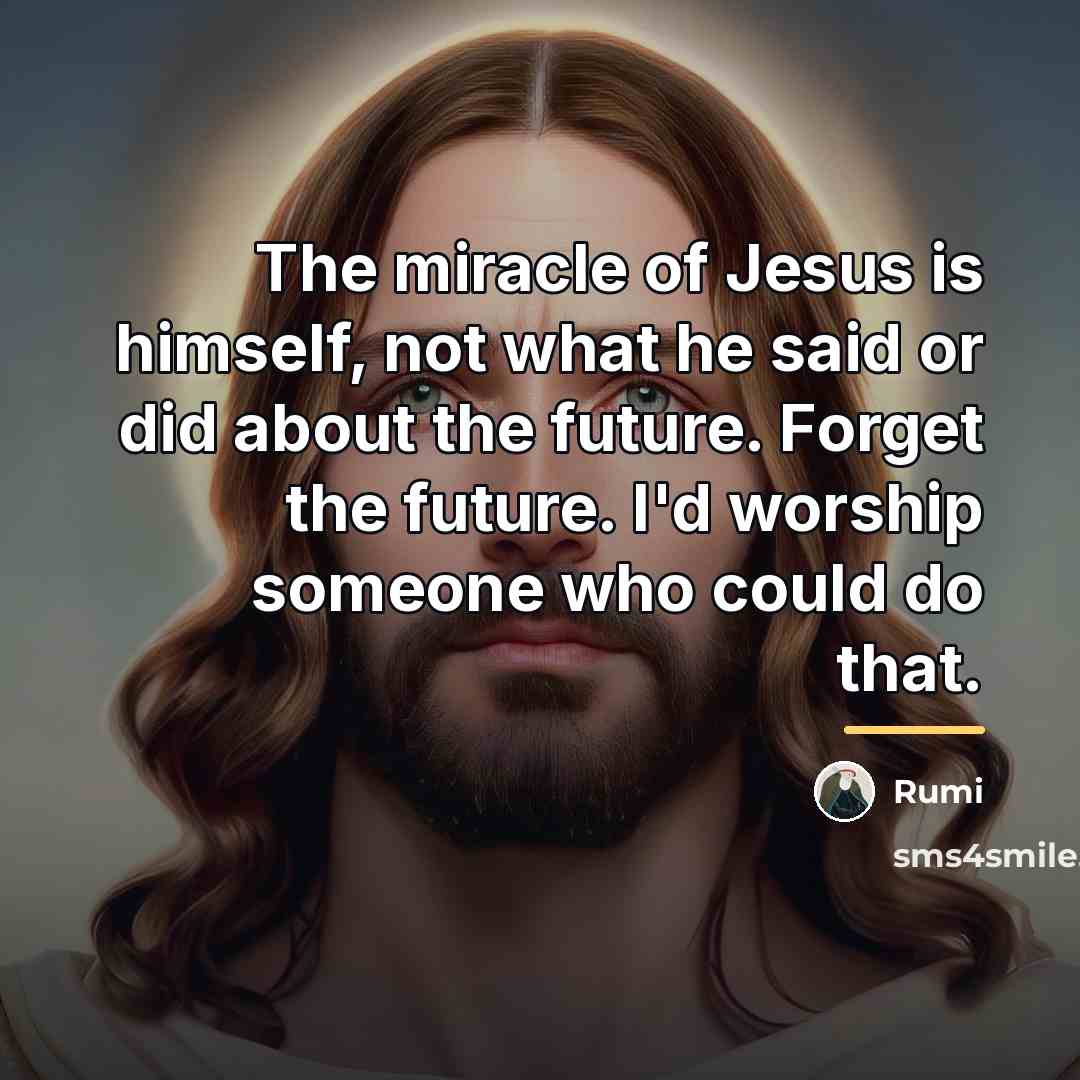 “The miracle of Jesus is himself, not what he said…” quote by Rumi