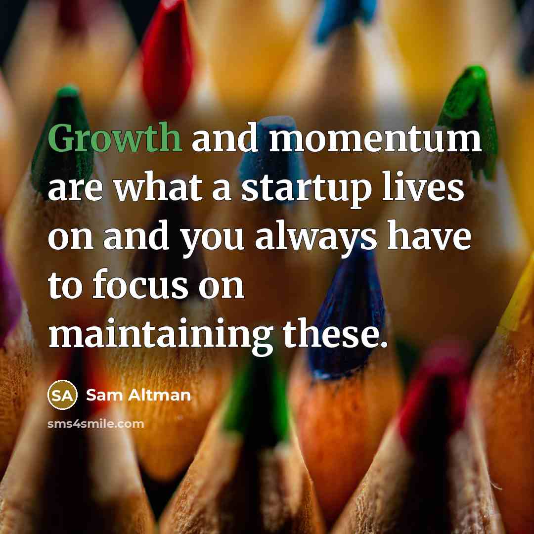 “Growth and momentum are what a startup lives on and you always have to focus on maintaining these.” quote by Sam Altman