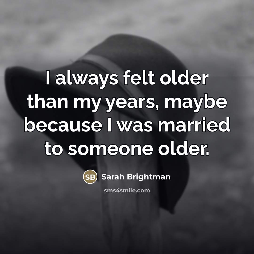“I always felt older than my years, maybe because I…” quote by Sarah Brightman