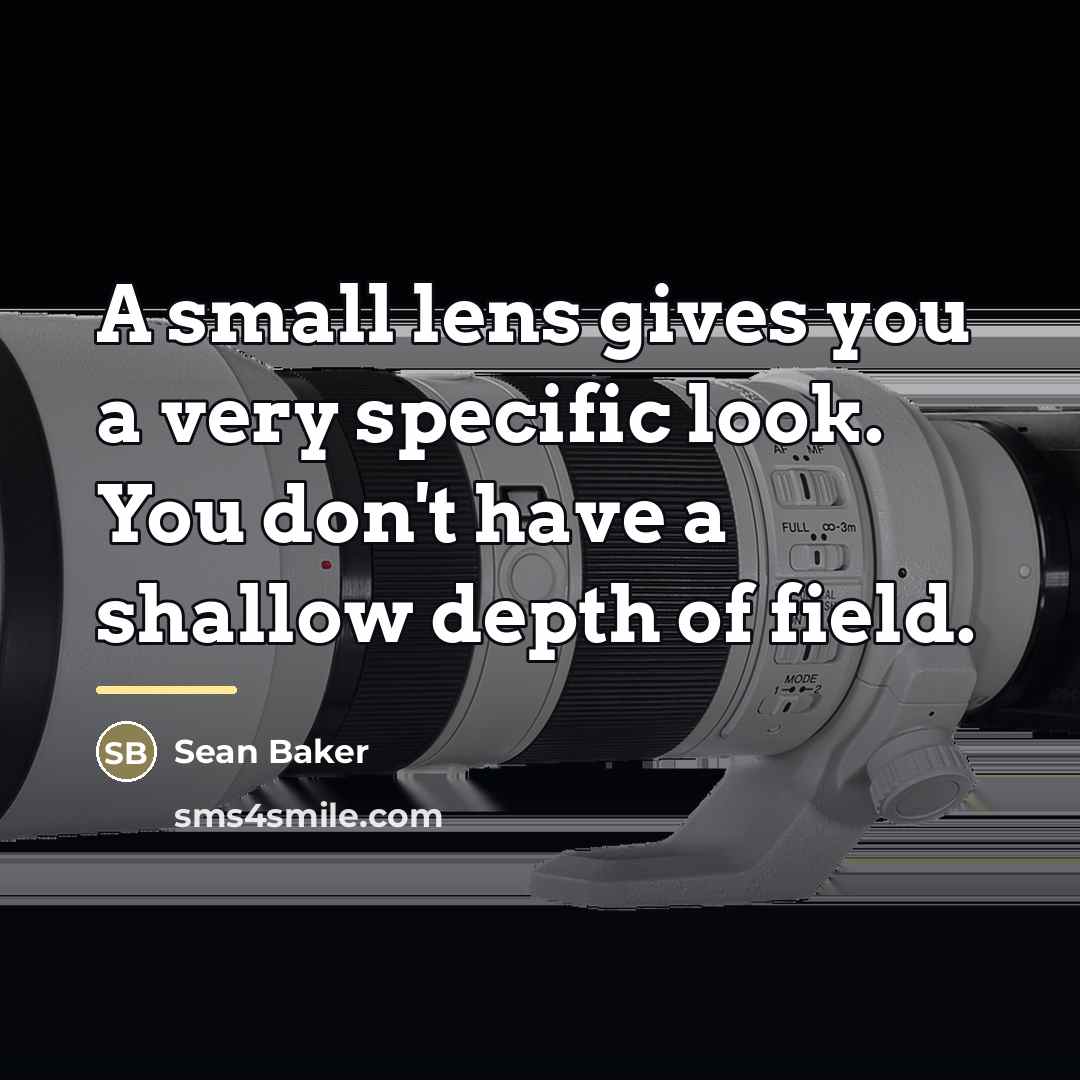 “A small lens gives you a very specific look. You…” quote by Sean Baker