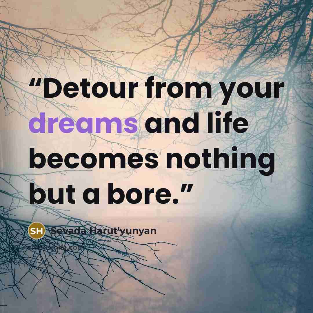 “Detour from your dreams and life becomes nothing but a bore.” quote by Sevada Harut'yunyan