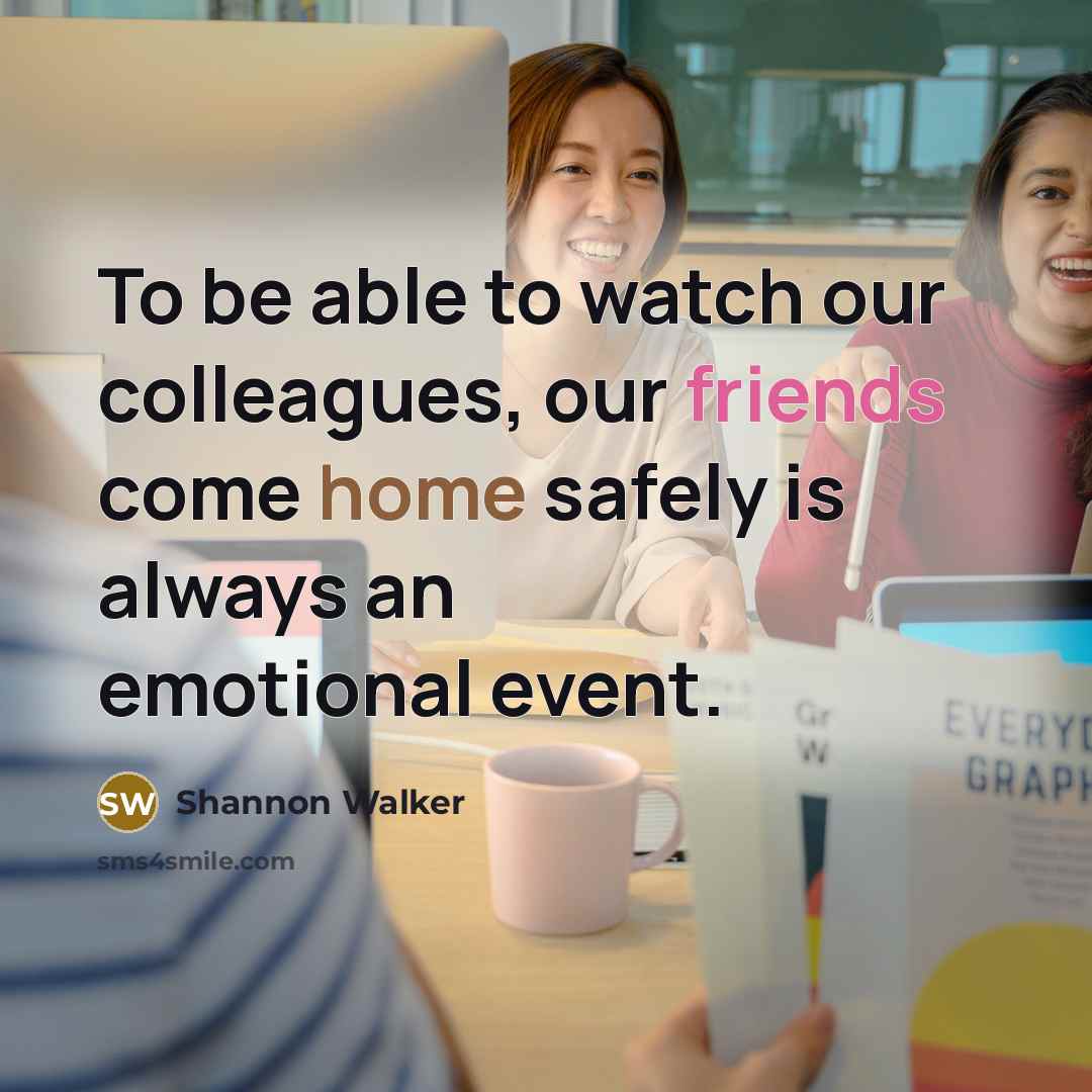 “To be able to watch our colleagues, our friends come…” quote by Shannon Walker