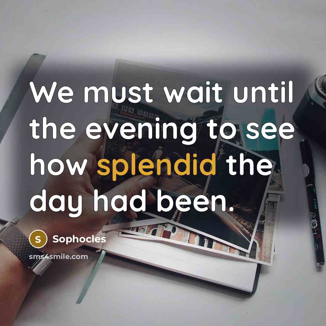 “We must wait until the evening to see how splendid…” quote by Sophocles