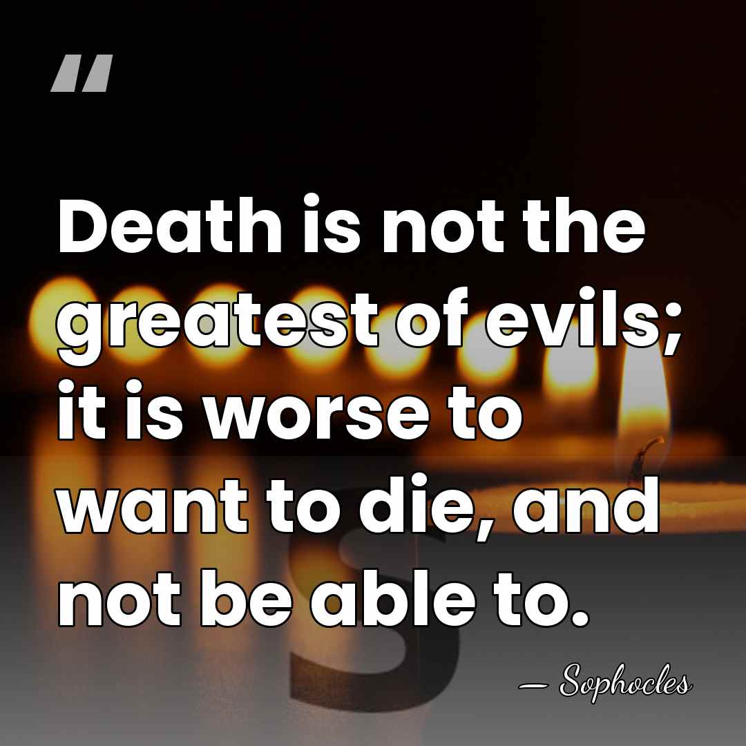 Death is not the greatest of evils; it is worse to want&hellip; - Sophocles