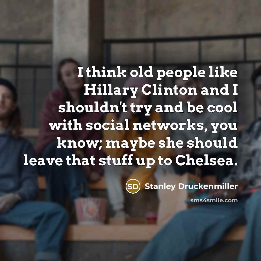 “I think old people like Hillary Clinton and I shouldn't…” quote by Stanley Druckenmiller