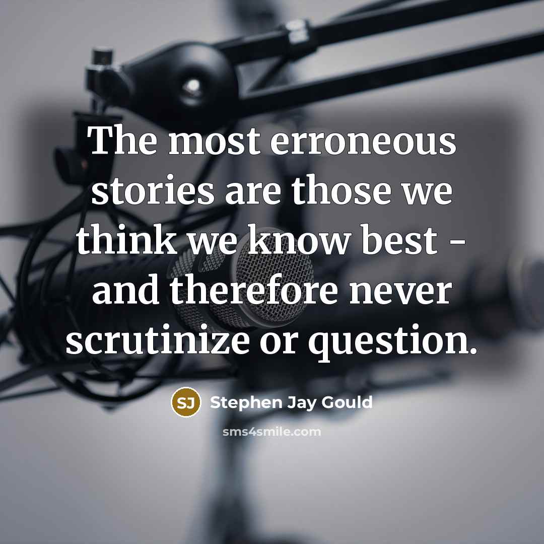 “The most erroneous stories are those we think we know…” quote by Stephen Jay Gould