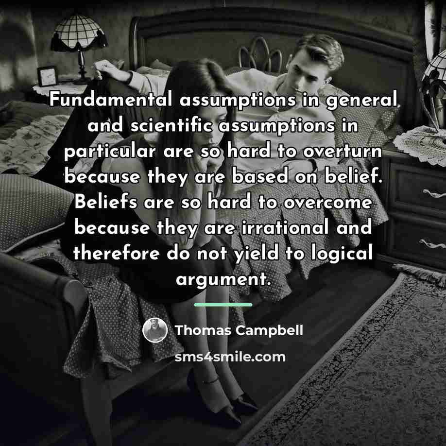 “Fundamental assumptions in general and scientific assumptions in particular are…” quote by Thomas Campbell