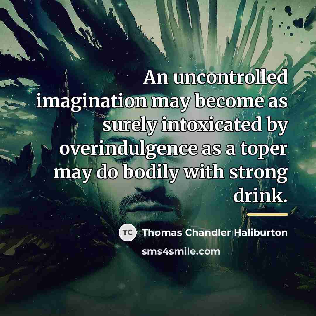 “An uncontrolled imagination may become as surely intoxicated by overindulgence…” quote by Thomas Chandler Haliburton