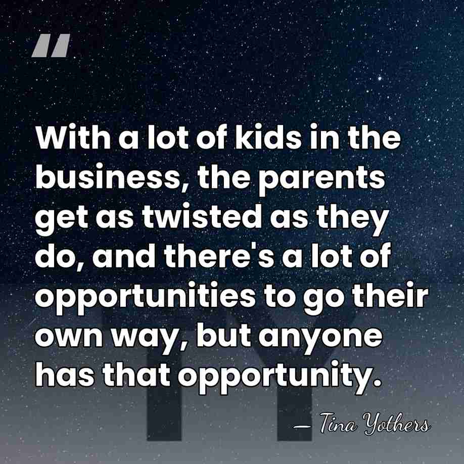 With a lot of kids in the business, the parents get as&hellip; - Tina Yothers