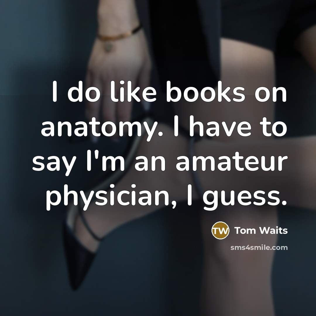 “I do like books on anatomy. I have to say…” quote by Tom Waits