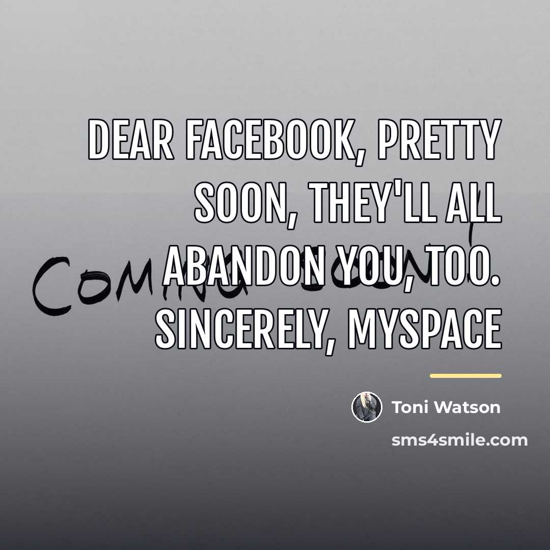 “Dear Facebook, Pretty Soon, They'll All Abandon You, Too. Sincerely,…” quote by Toni Watson