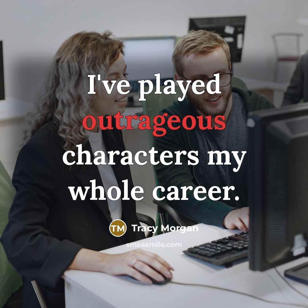 “I've played outrageous characters my whole career.…” quote by Tracy Morgan
