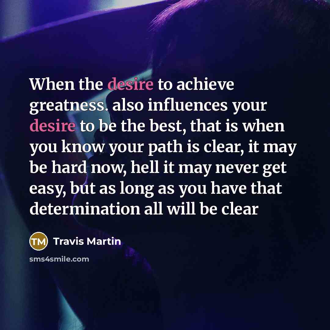 “When the desire to achieve greatness. also influences your desire…” quote by Travis Martin