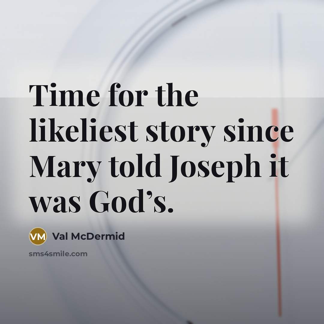 “Time for the likeliest story since Mary told Joseph it…” quote by Val McDermid