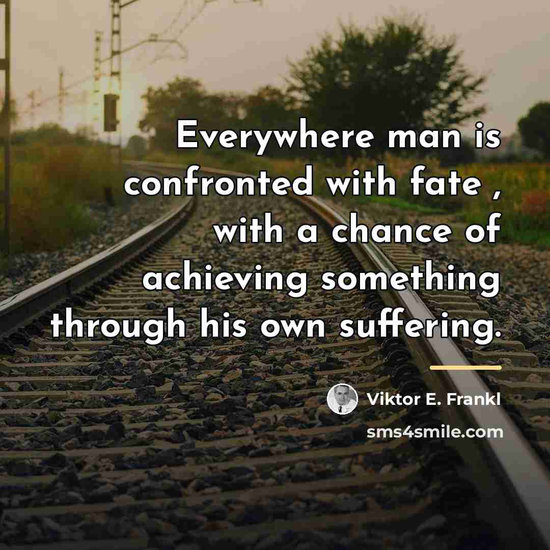 “Everywhere man is confronted with fate , with a chance…” quote by Viktor E. Frankl