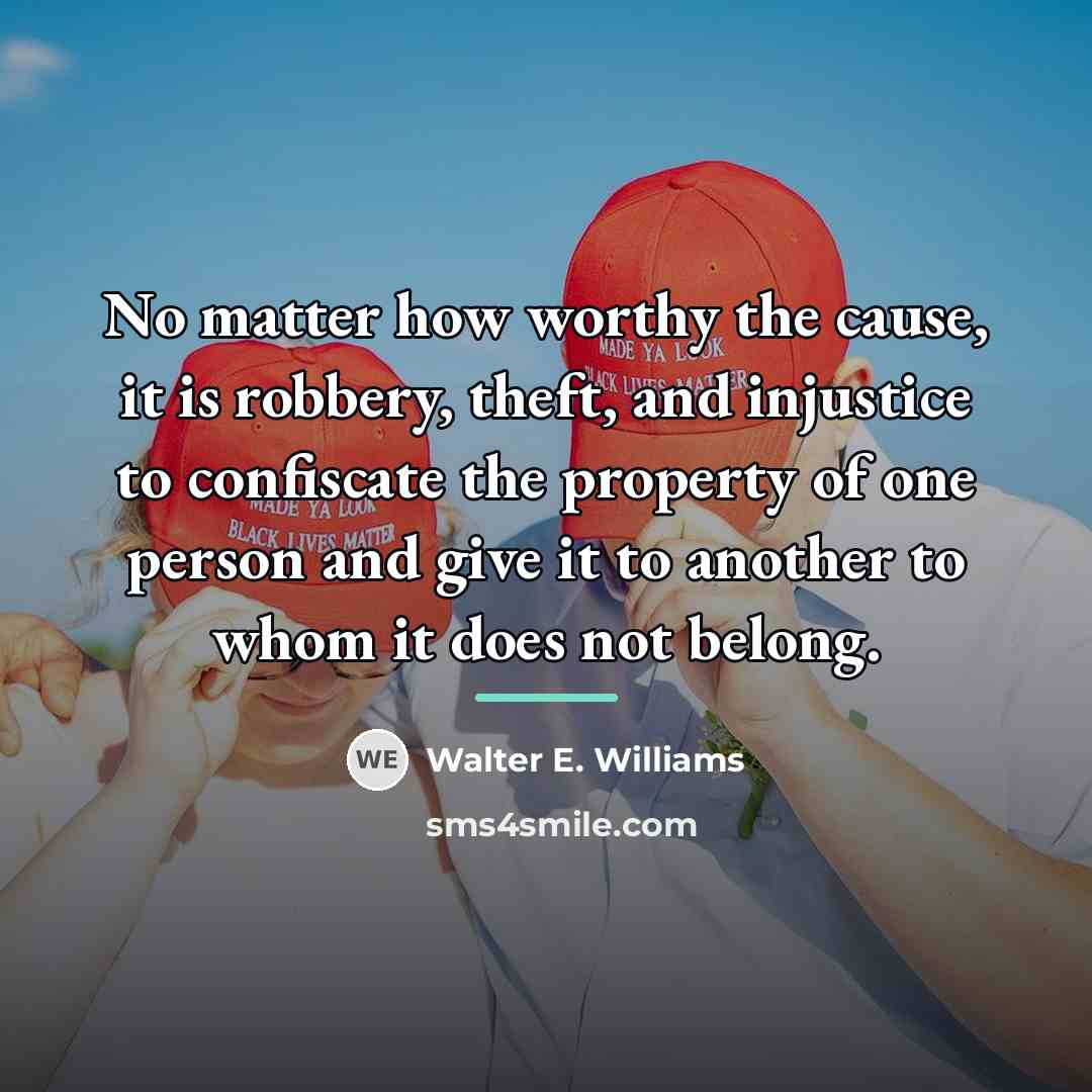 “No matter how worthy the cause, it is robbery, theft,…” quote by Walter E. Williams