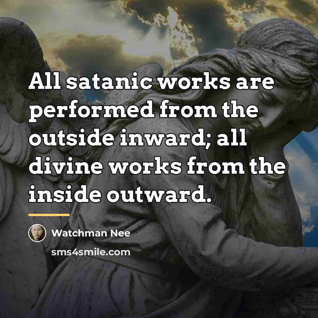 “All satanic works are performed from the outside inward; all…” quote by Watchman Nee