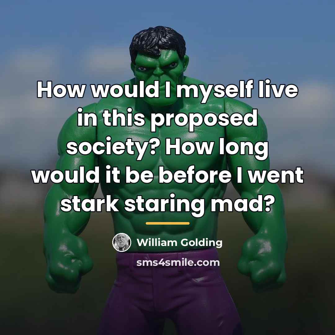 “How would I myself live in this proposed society? How…” quote by William Golding