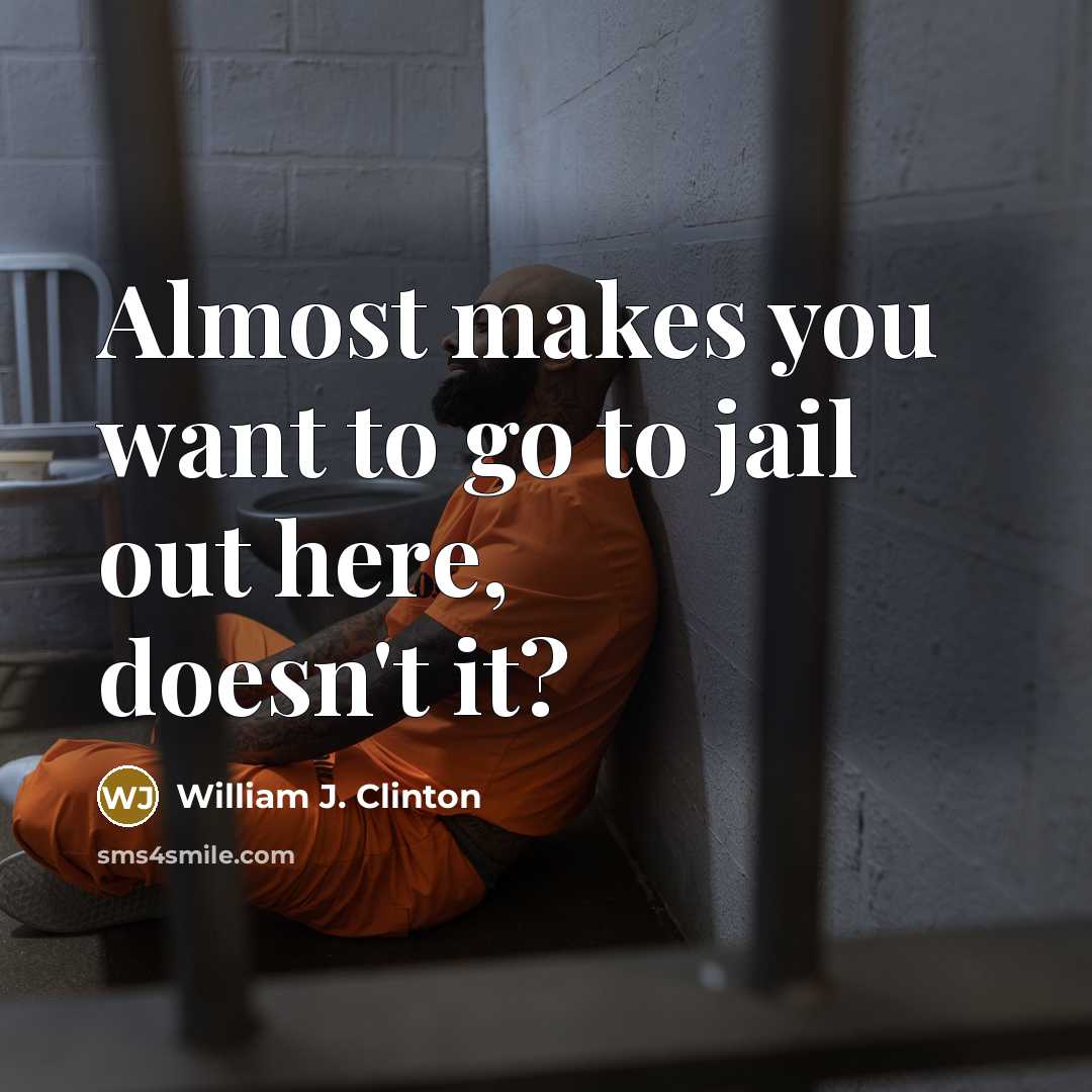 “Almost makes you want to go to jail out here,…” quote by William J. Clinton