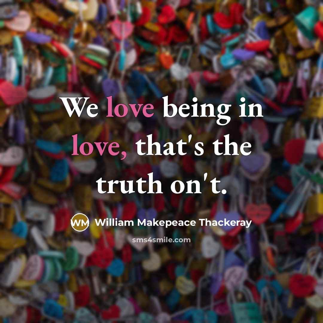 “We love being in love, that's the truth on't.…” quote by William Makepeace Thackeray