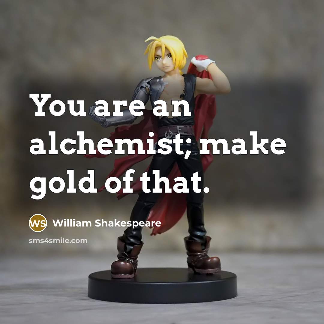 “You are an alchemist; make gold of that.…” quote by William Shakespeare