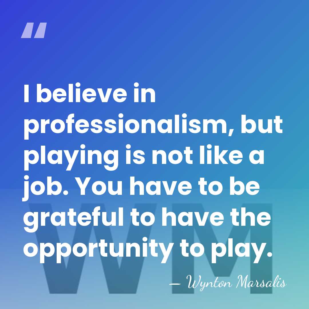 I believe in professionalism, but playing is not like a job. You&hellip; - Wynton Marsalis