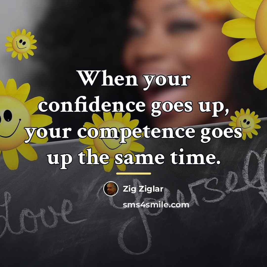 “When your confidence goes up, your competence goes up the…” quote by Zig Ziglar