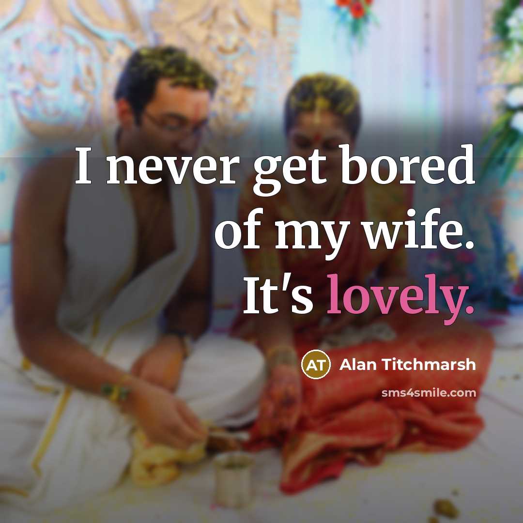 “I never get bored of my wife. It's lovely.…” quote by Alan Titchmarsh