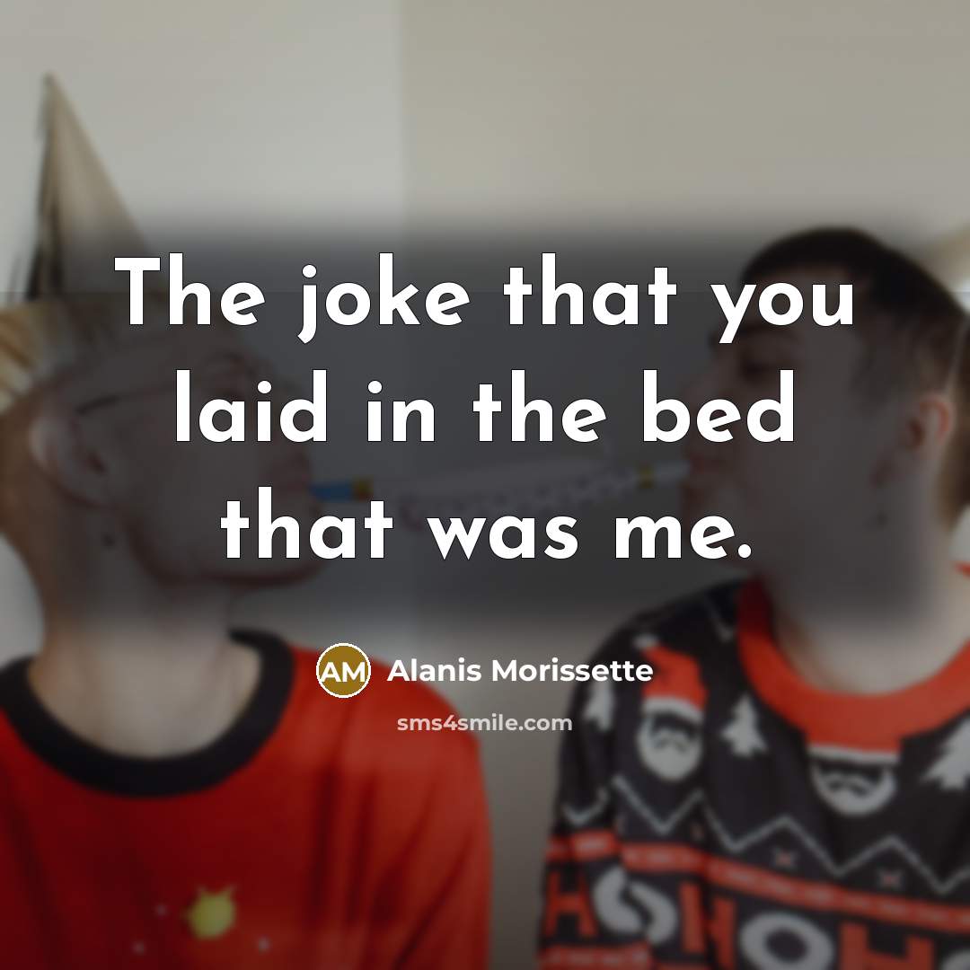 “The joke that you laid in the bed that was…” quote by Alanis Morissette