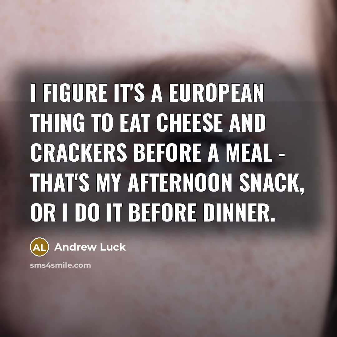 “I figure it's a European thing to eat cheese and…” quote by Andrew Luck