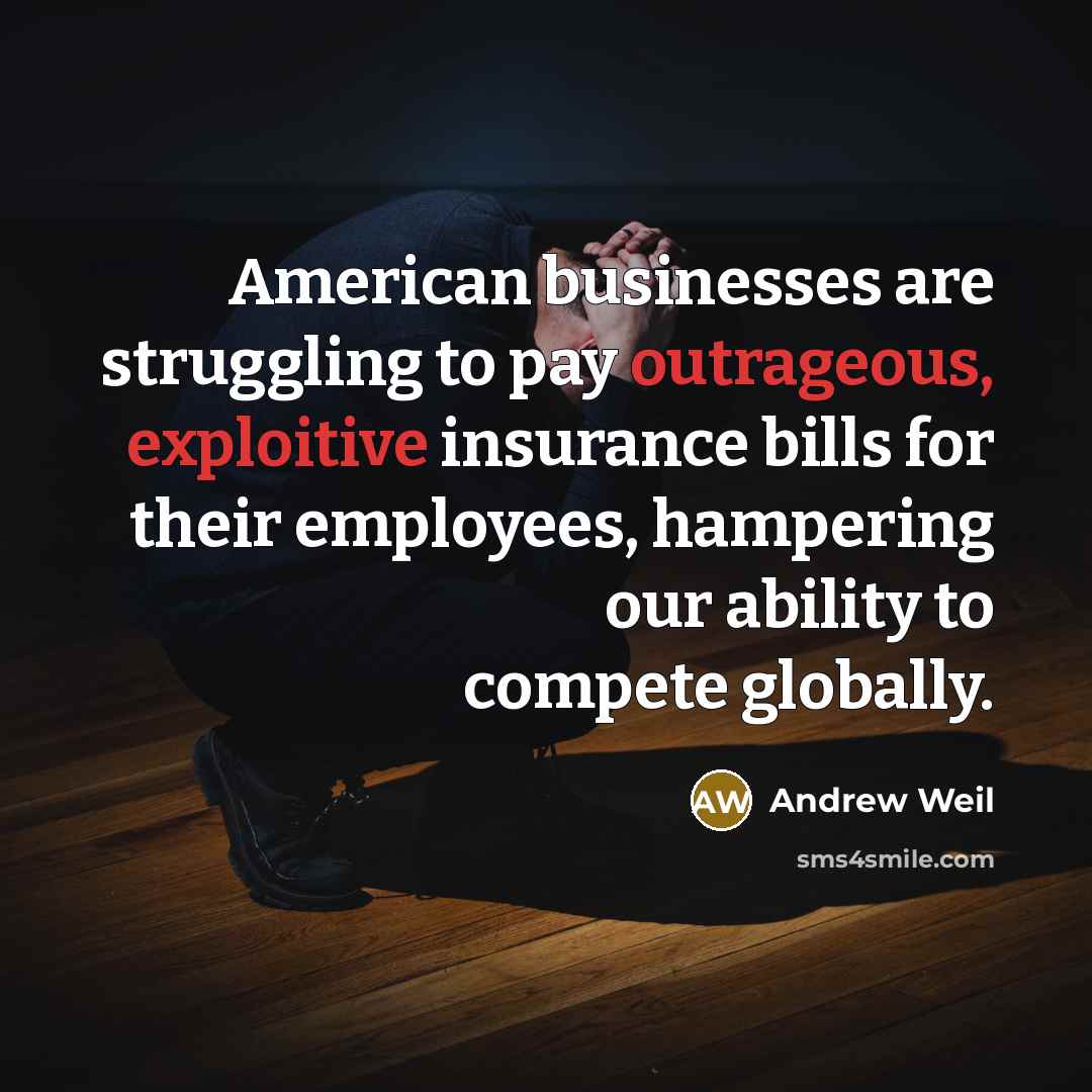 “American businesses are struggling to pay outrageous, exploitive insurance bills…” quote by Andrew Weil