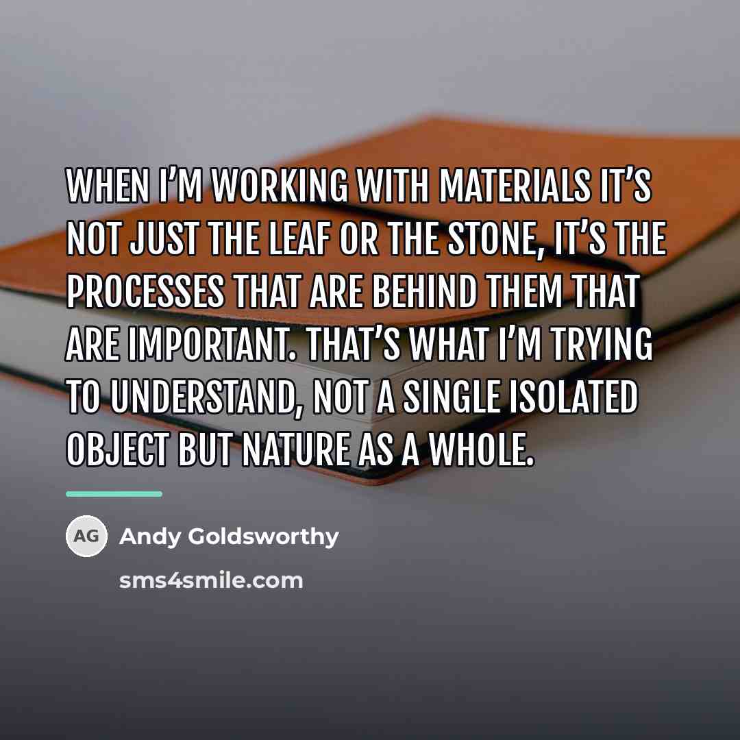 “When I’m working with materials it’s not just the leaf…” quote by Andy Goldsworthy