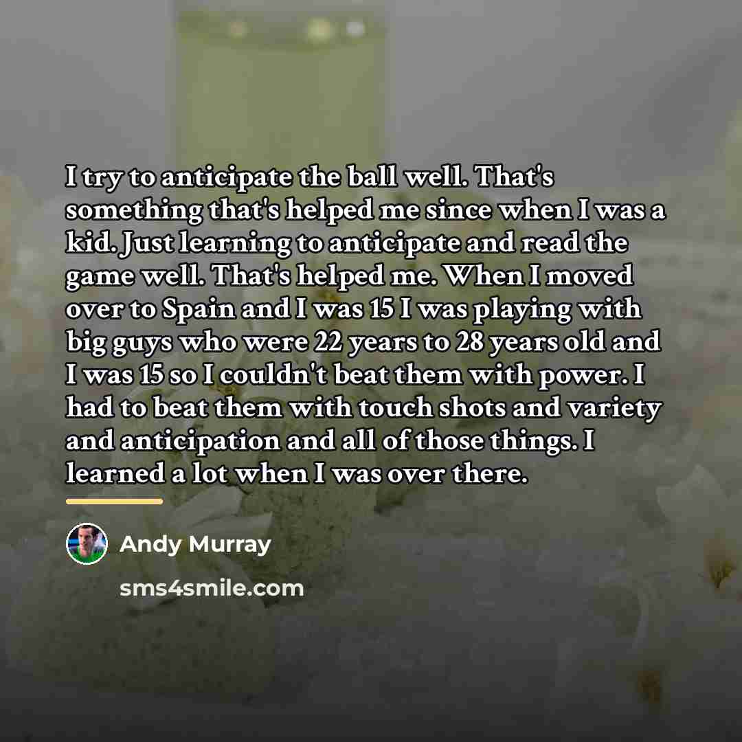 “I try to anticipate the ball well. That's something that's…” quote by Andy Murray