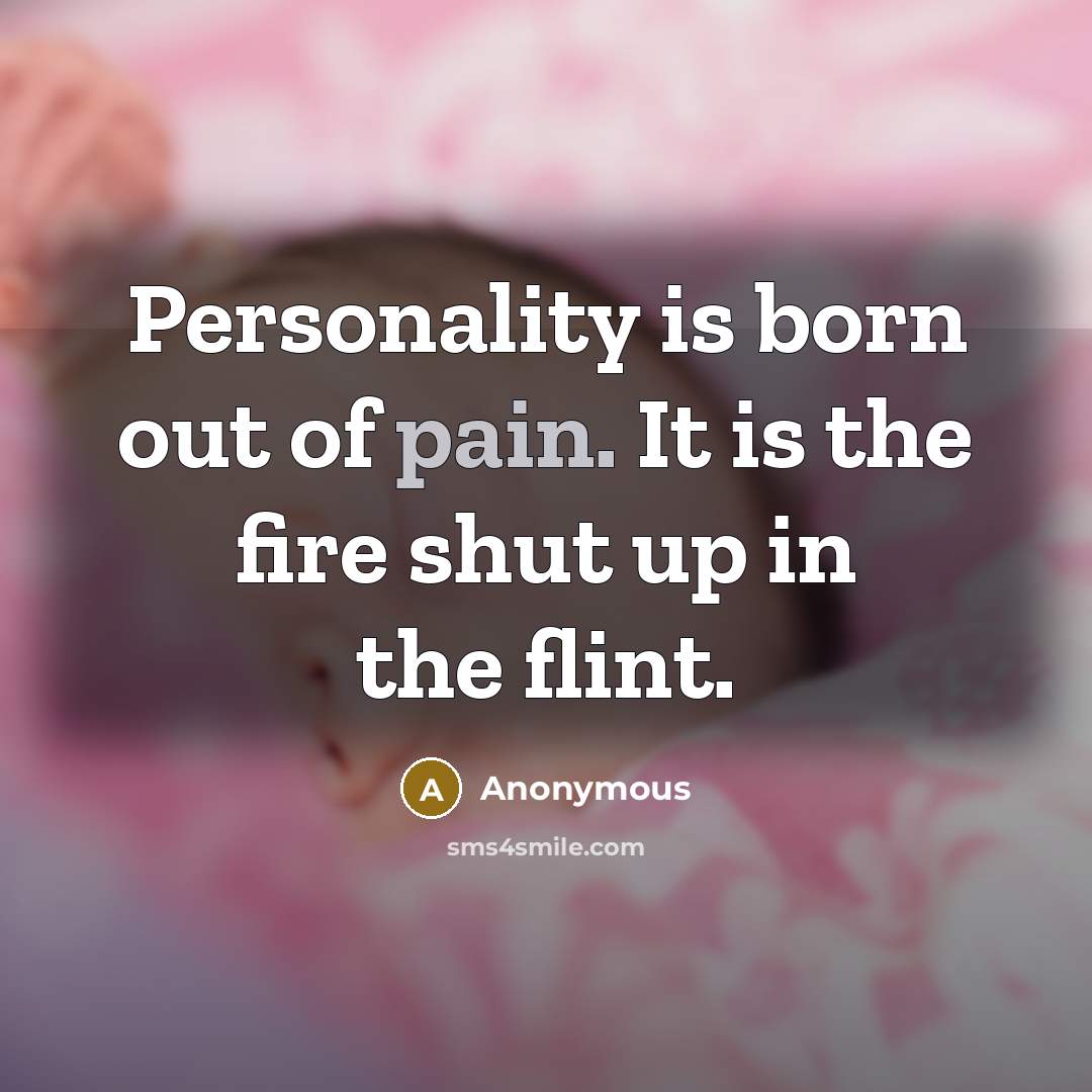 “Personality is born out of pain. It is the fire…” quote by Anonymous