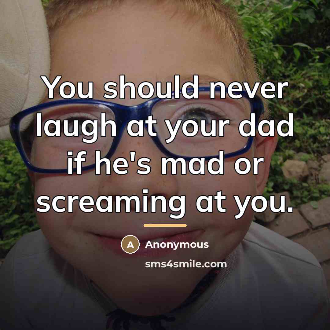 “You should never laugh at your dad if he's mad…” quote by Anonymous