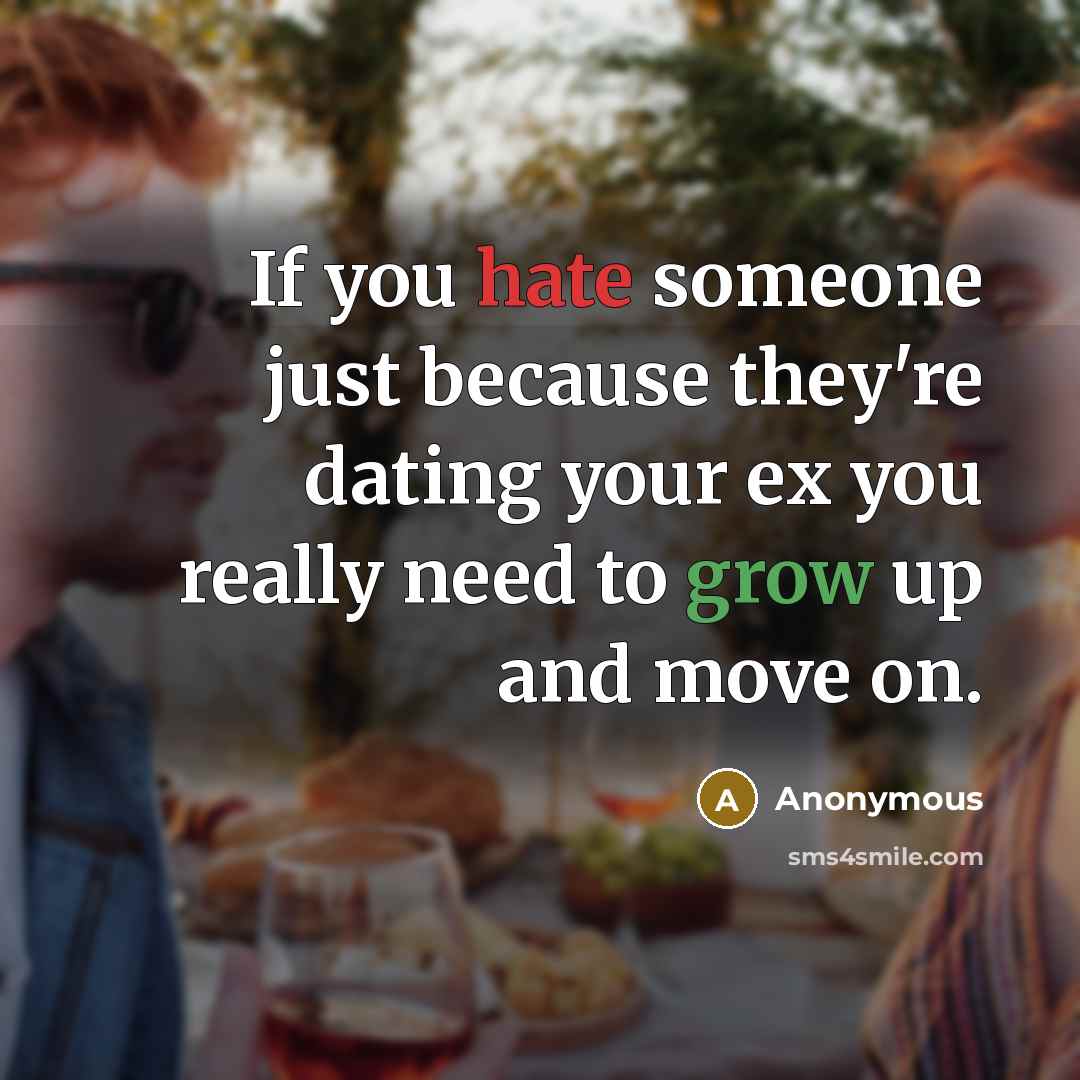 “If you hate someone just because they're dating your ex you really need to grow up and move on.” quote by Anonymous