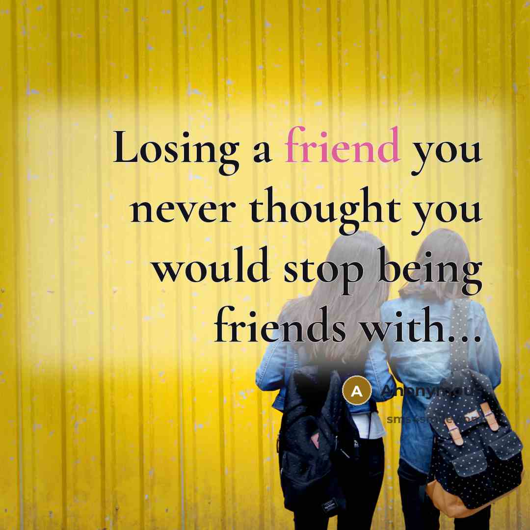 “Losing a friend you never thought you would stop being…” quote by Anonymous