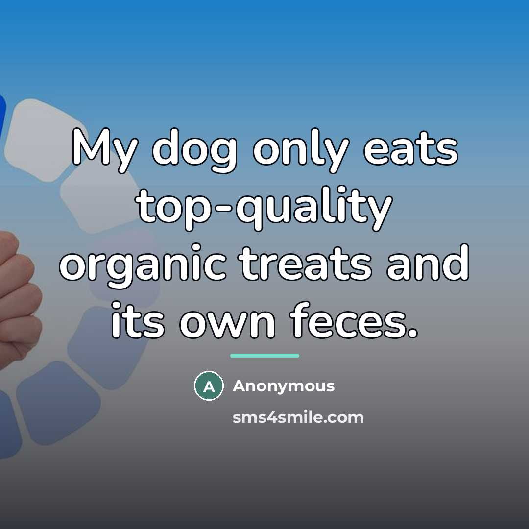 “My dog only eats top-quality organic treats and its own…” quote by Anonymous