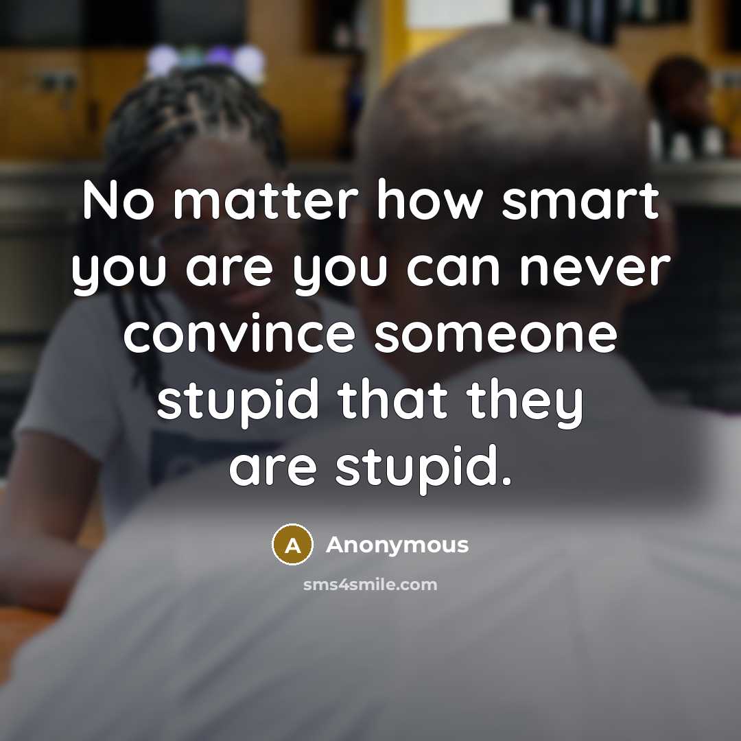 “No matter how smart you are you can never convince…” quote by Anonymous