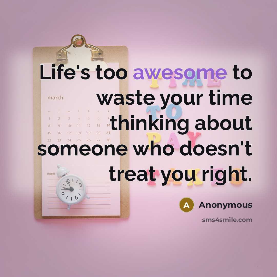 “Life's too awesome to waste your time thinking about someone who doesn't treat you right.” quote by Anonymous
