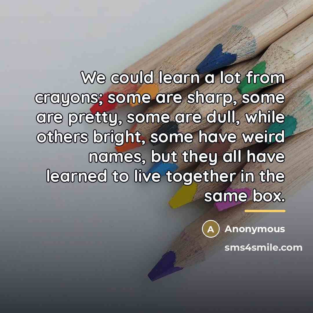 “We could learn a lot from crayons; some are sharp,…” quote by Anonymous