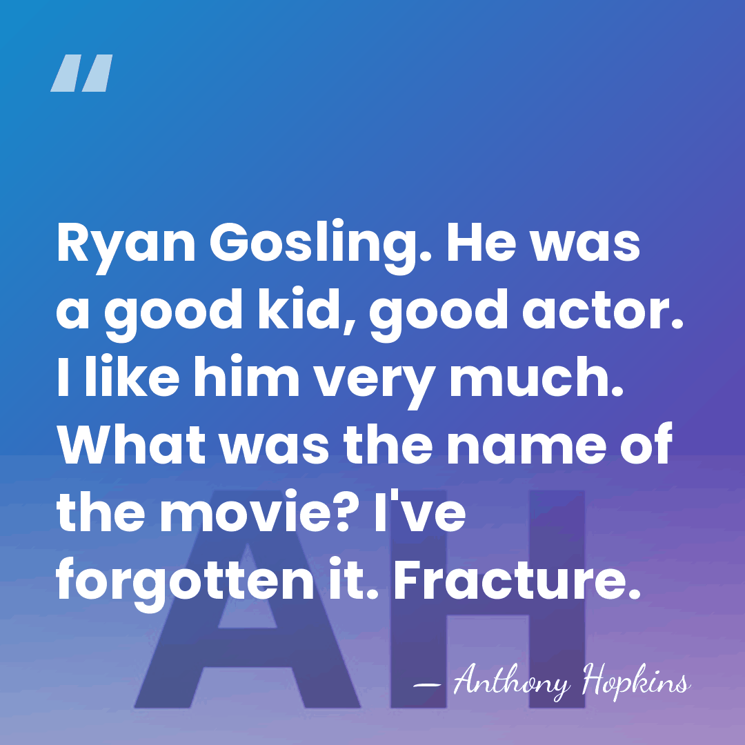 Ryan Gosling. He was a good kid, good actor. I like him&hellip; - Anthony Hopkins