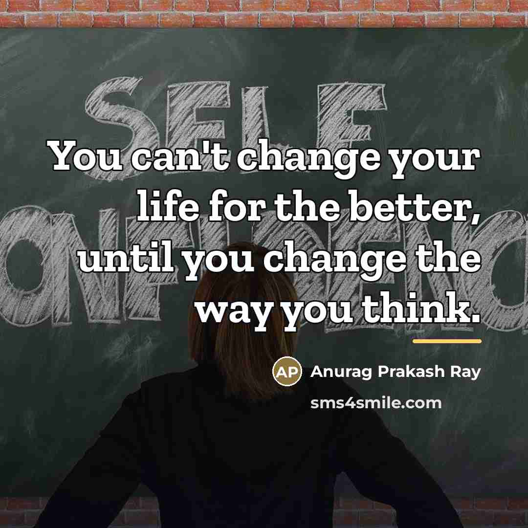 “You can't change your life for the better, until you…” quote by Anurag Prakash Ray