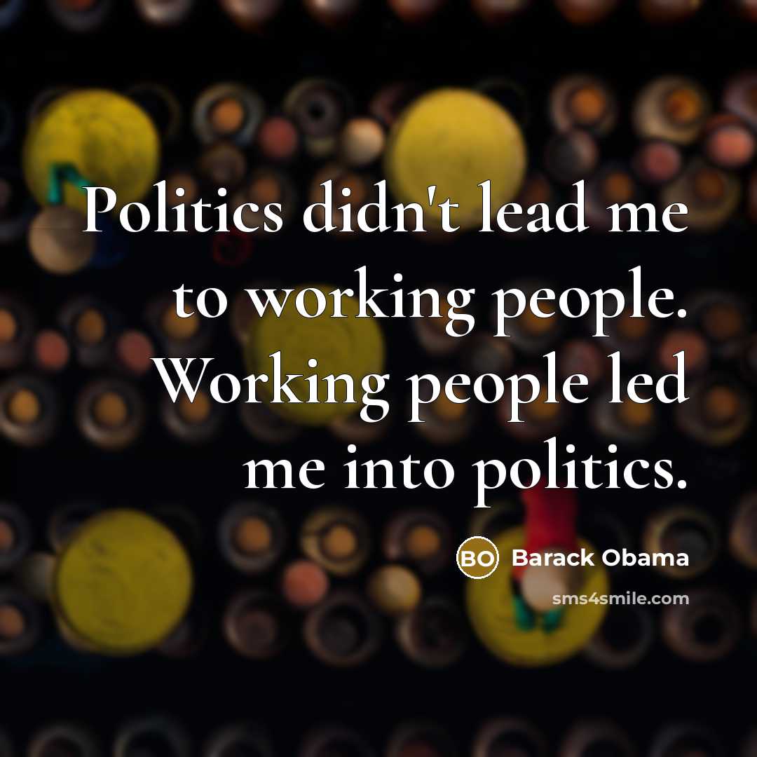 “Politics didn't lead me to working people. Working people led…” quote by Barack Obama