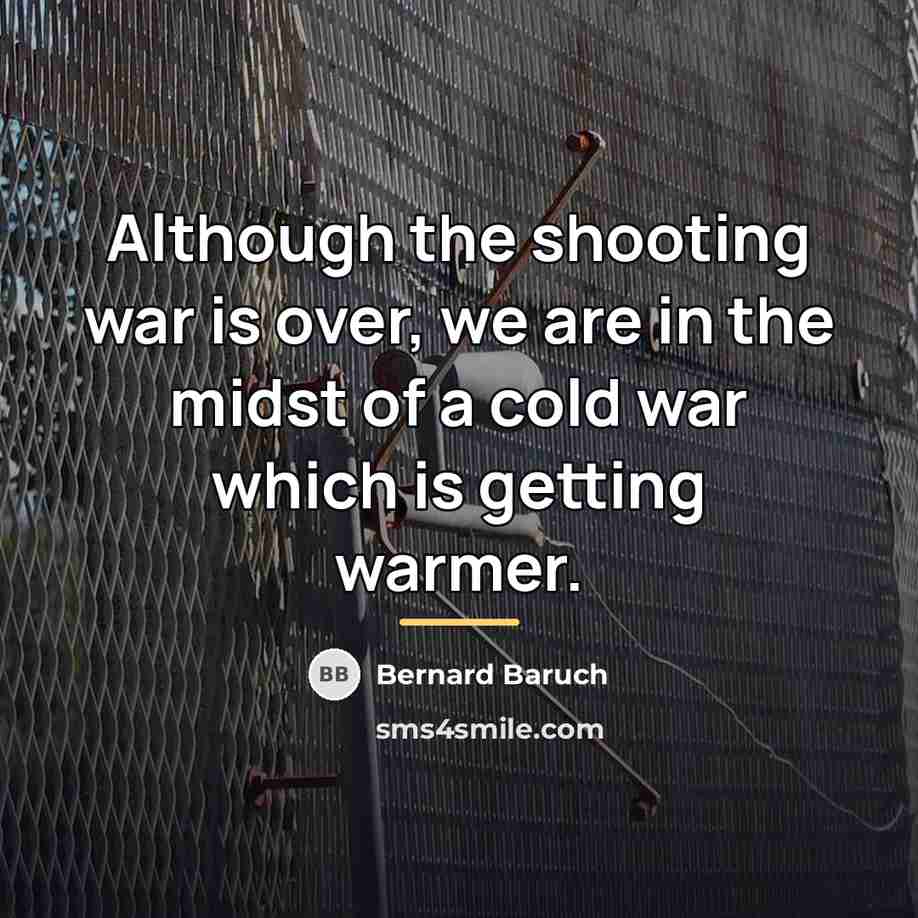 “Although the shooting war is over, we are in the…” quote by Bernard Baruch