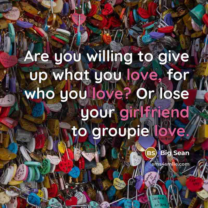 “Are you willing to give up what you love, for who you love? Or lose your girlfriend to groupie love.” quote by Big Sean