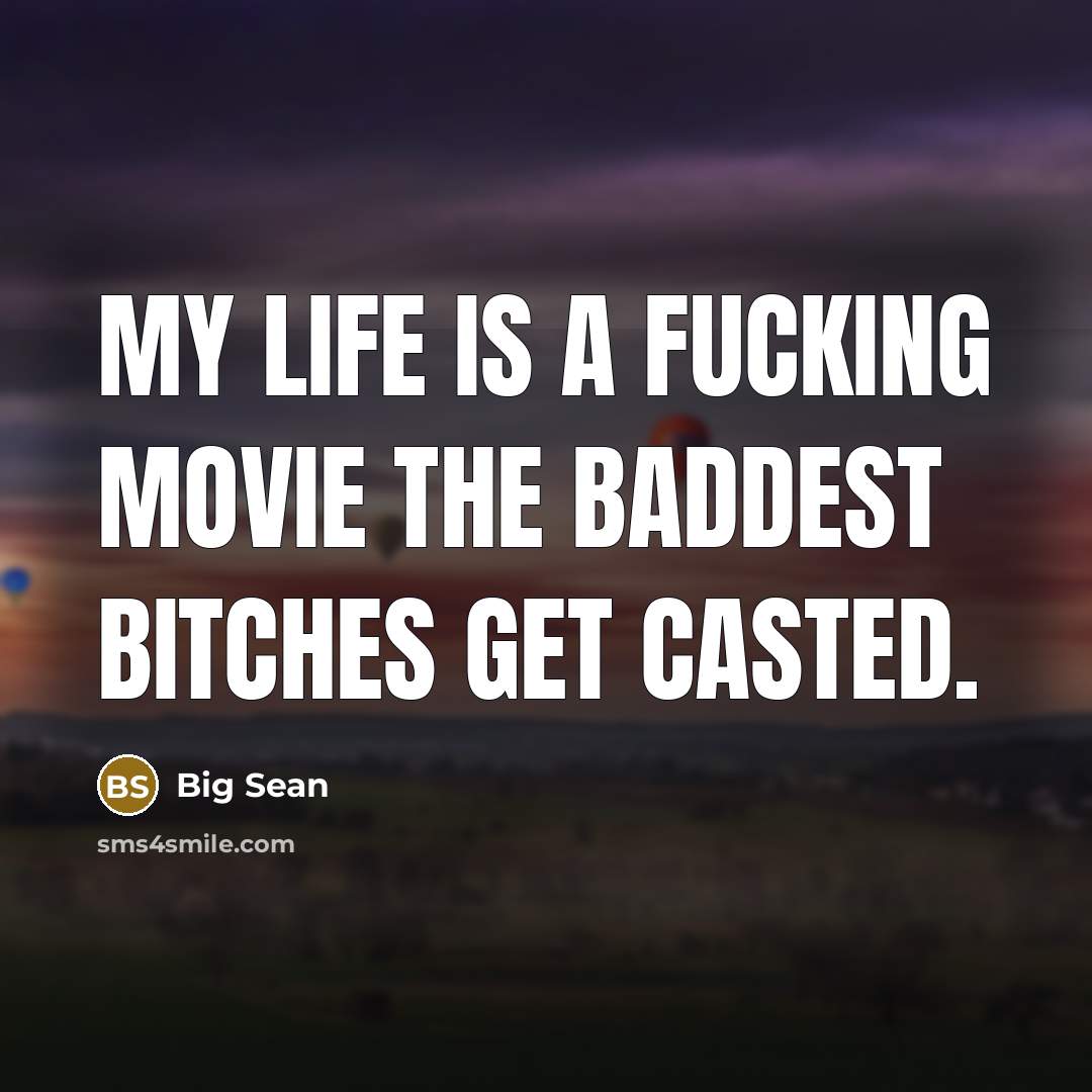 “My life is a fucking movie the baddest bitches get…” quote by Big Sean