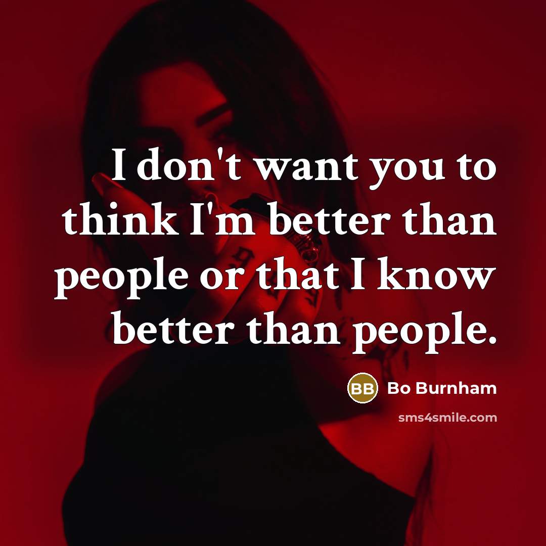 “I don't want you to think I'm better than people…” quote by Bo Burnham
